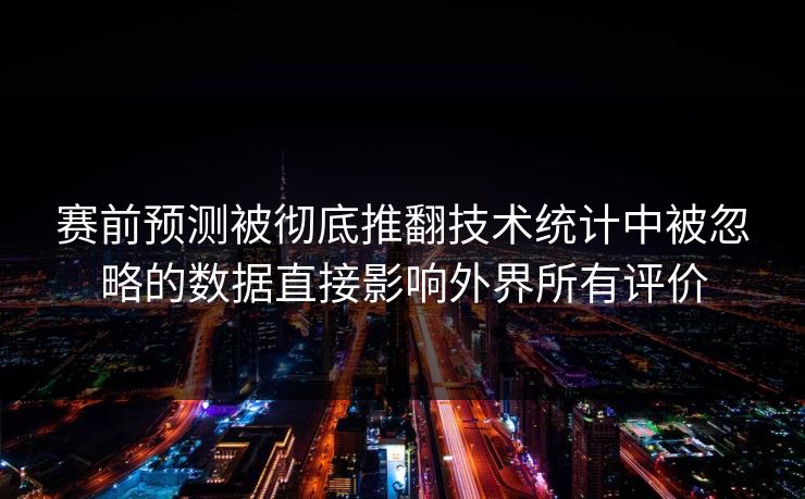 赛前预测被彻底推翻技术统计中被忽略的数据直接影响外界所有评价 第1张 赛前预测被彻底推翻技术统计中被忽略的数据直接影响外界所有评价 第1张
