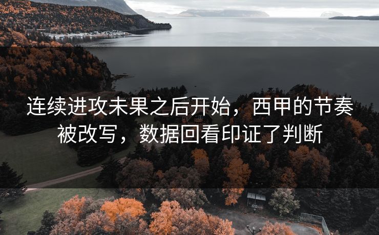 连续进攻未果之后开始，西甲的节奏被改写，数据回看印证了判断  第1张