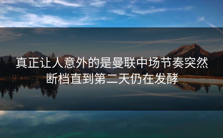 真正让人意外的是曼联中场节奏突然断档直到第二天仍在发酵  第1张