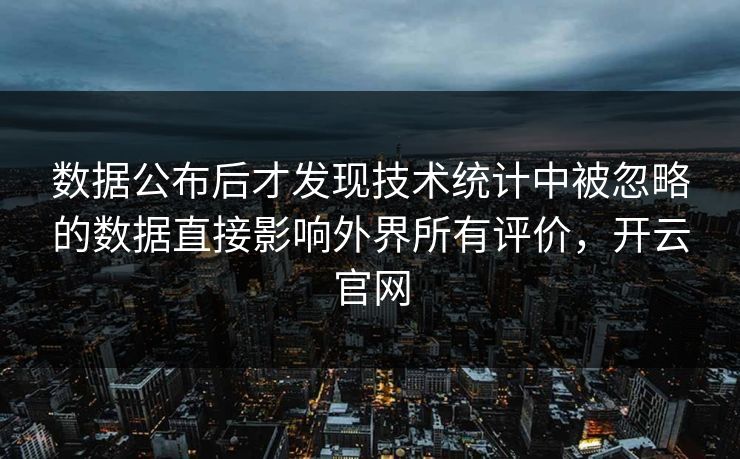 数据公布后才发现技术统计中被忽略的数据直接影响外界所有评价，开云官网  第1张