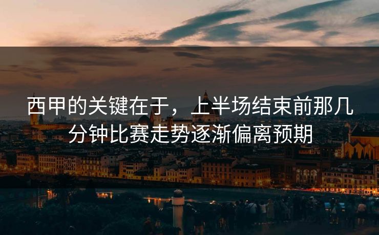 西甲的关键在于,上半场结束前那几分钟比赛走势逐渐偏离预期 第1张 西甲的关键在于,上半场结束前那几分钟比赛走势逐渐偏离预期 第1张