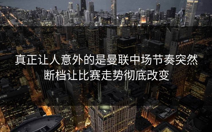 真正让人意外的是曼联中场节奏突然断档让比赛走势彻底改变  第1张