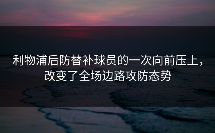 利物浦后防替补球员的一次向前压上，改变了全场边路攻防态势  第1张
