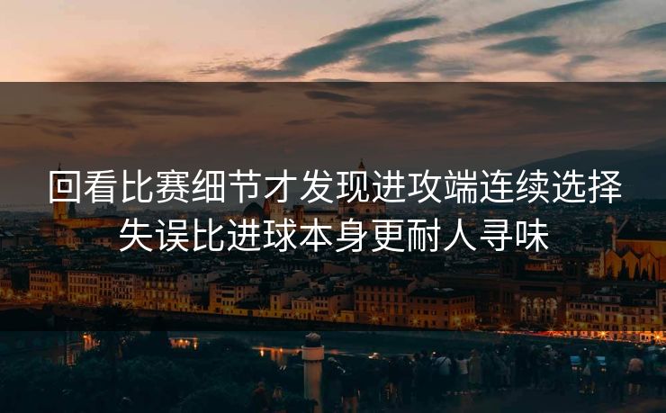 回看比赛细节才发现进攻端连续选择失误比进球本身更耐人寻味  第1张