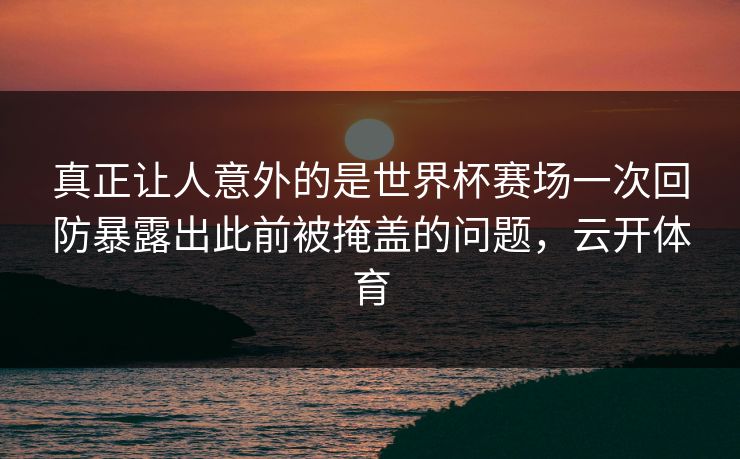 真正让人意外的是世界杯赛场一次回防暴露出此前被掩盖的问题,云开体育 真正让人意外的是世界杯赛场一次回防暴露出此前被掩盖的问题,云开体育