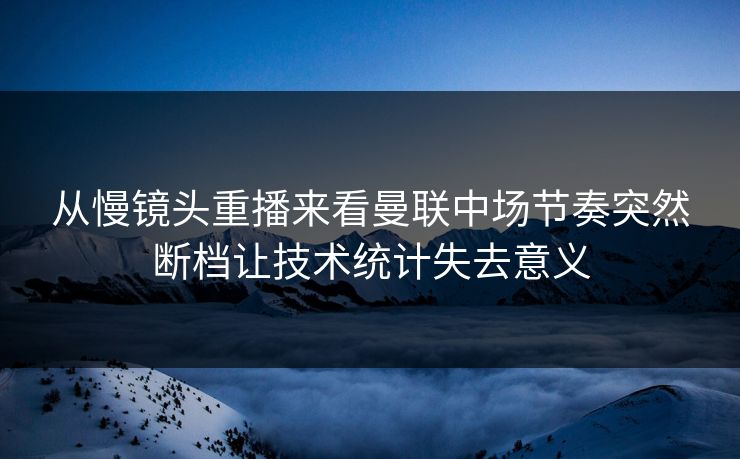 从慢镜头重播来看曼联中场节奏突然断档让技术统计失去意义