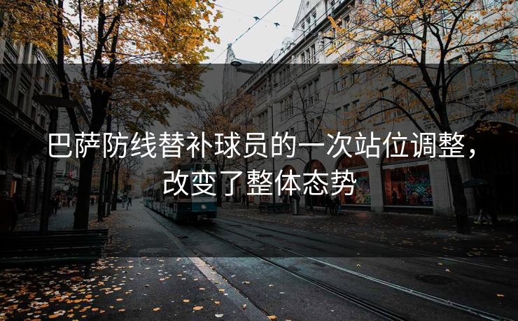 巴萨防线替补球员的一次站位调整，改变了整体态势