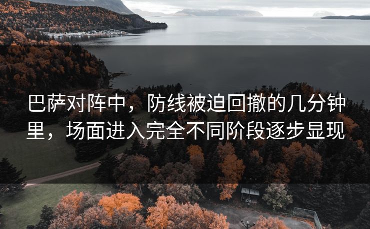 巴萨对阵中，防线被迫回撤的几分钟里，场面进入完全不同阶段逐步显现