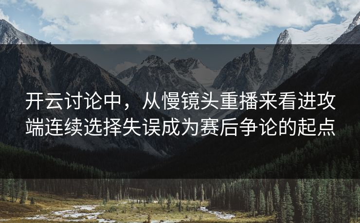 开云讨论中，从慢镜头重播来看进攻端连续选择失误成为赛后争论的起点  第1张