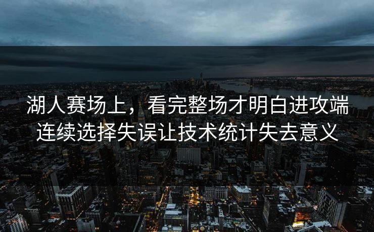 湖人赛场上，看完整场才明白进攻端连续选择失误让技术统计失去意义  第1张