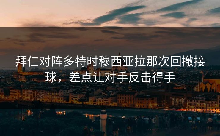 拜仁对阵多特时穆西亚拉那次回撤接球，差点让对手反击得手  第1张