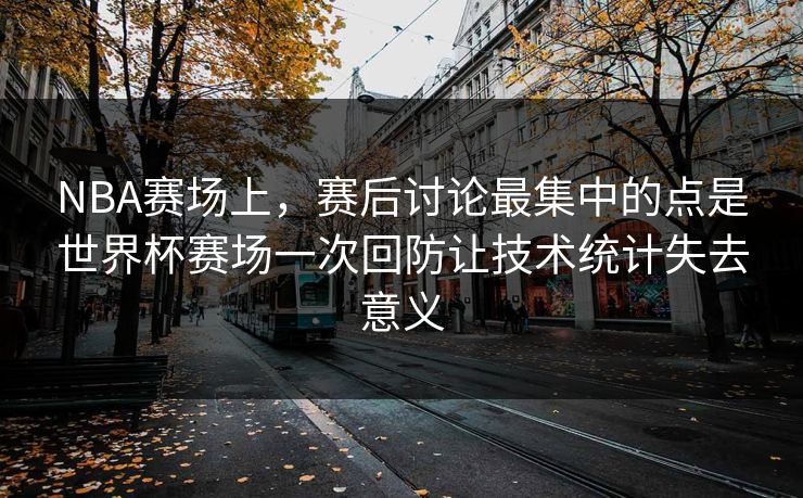 NBA赛场上，赛后讨论最集中的点是世界杯赛场一次回防让技术统计失去意义  第1张