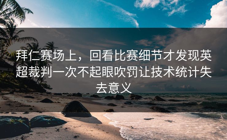 拜仁赛场上，回看比赛细节才发现英超裁判一次不起眼吹罚让技术统计失去意义  第1张